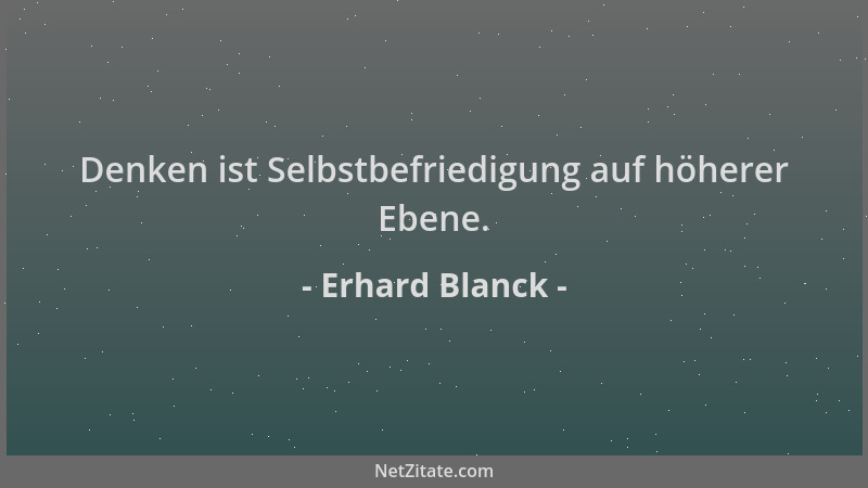 Erhard Blanck - Denken ist Selbstbefriedigung auf höherer Ebene....