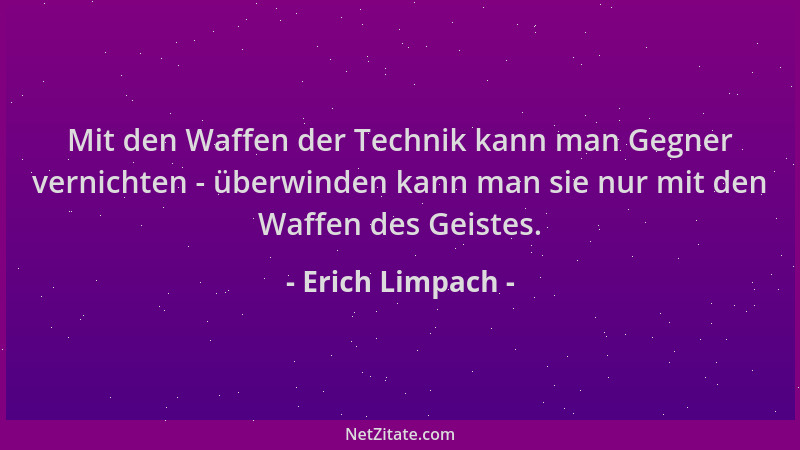 Erich Limpach - Mit den Waffen der Technik kann man Gegner vernichten - überwinden kann man sie nur mit den Waffen des Geis...