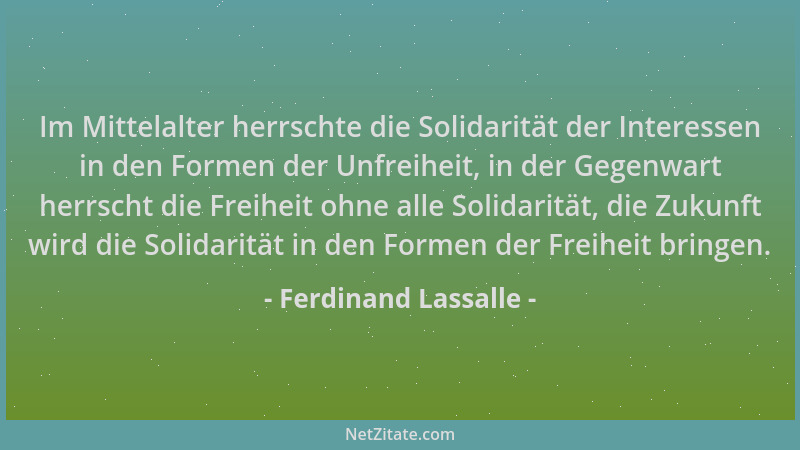 Ferdinand Lassalle - Im Mittelalter herrschte die Solidarität der Interessen in den Formen der Unfreiheit, in der Gegenwart...