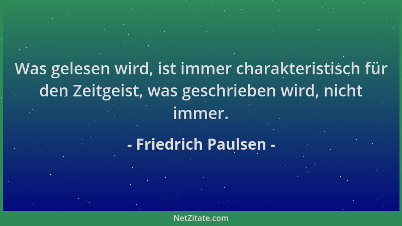 Friedrich Paulsen - Was gelesen wird, ist immer charakteristisch für den Zeitgeist, was geschrieben wird, nicht immer....