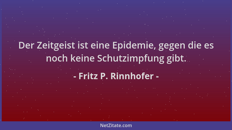 Fritz P. Rinnhofer - Der Zeitgeist ist eine Epidemie, gegen die es noch keine Schutzimpfung gibt....