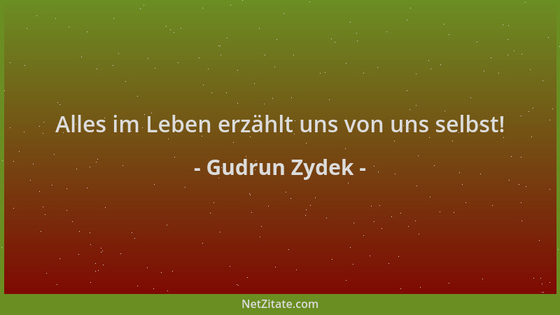 Gudrun Zydek - Alles im Leben erzählt uns von uns selbst!...