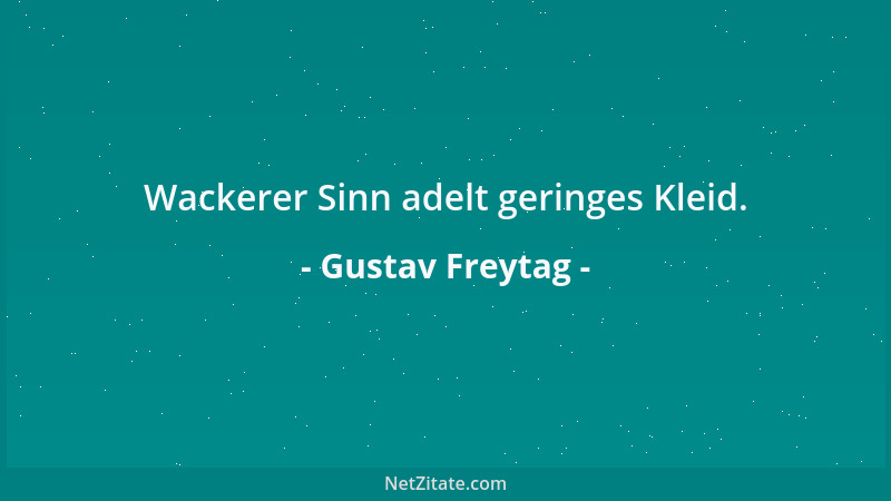 Gustav Freytag - Wackerer Sinn adelt geringes Kleid....