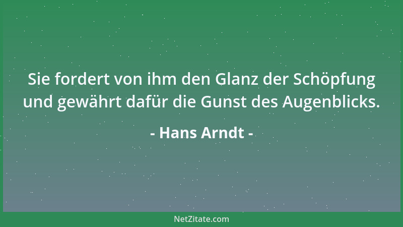 Hans Arndt - Sie fordert von ihm den Glanz der Schöpfung und gewährt dafür die Gunst des Augenblicks....