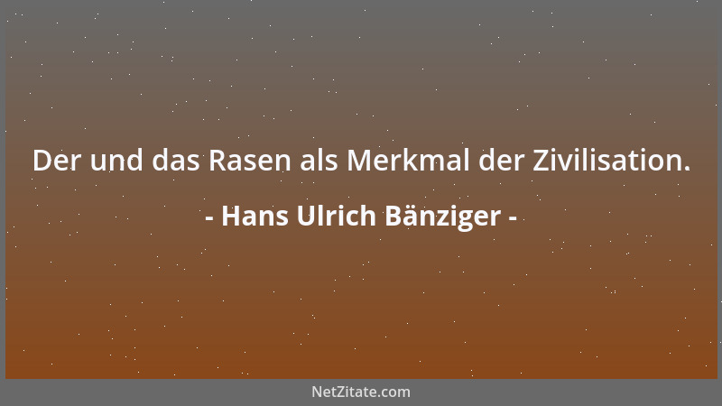 Hans Ulrich Bänziger - Der und das Rasen als Merkmal der Zivilisation....