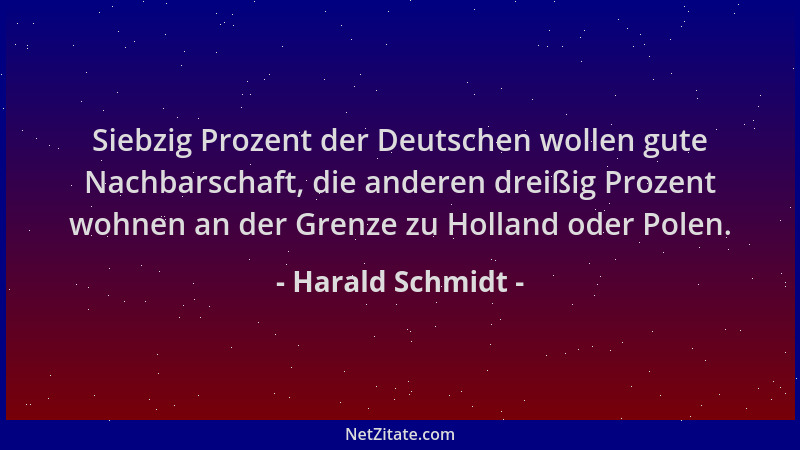 Harald Schmidt - Siebzig Prozent der Deutschen wollen gute Nachbarschaft, die anderen dreißig Prozent wohnen an der Grenze...