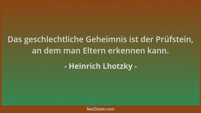 Heinrich Lhotzky - Das geschlechtliche Geheimnis ist der Prüfstein, an dem man Eltern erkennen kann....