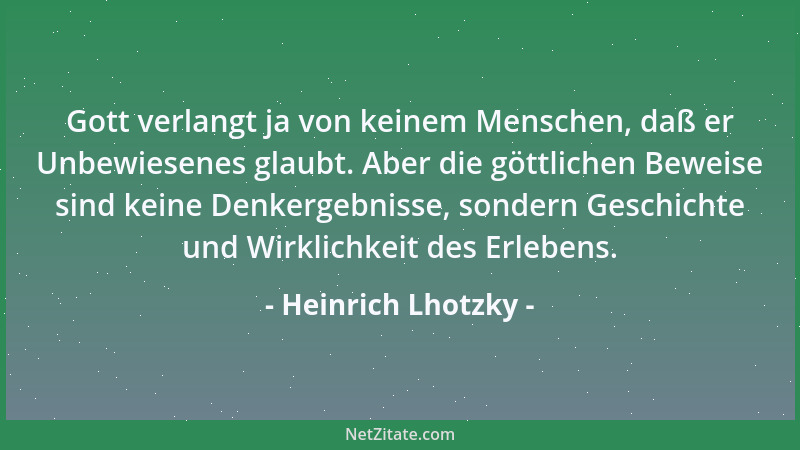 Heinrich Lhotzky - Gott verlangt ja von keinem Menschen, daß er Unbewiesenes glaubt. Aber die göttlichen Beweise sind keine...