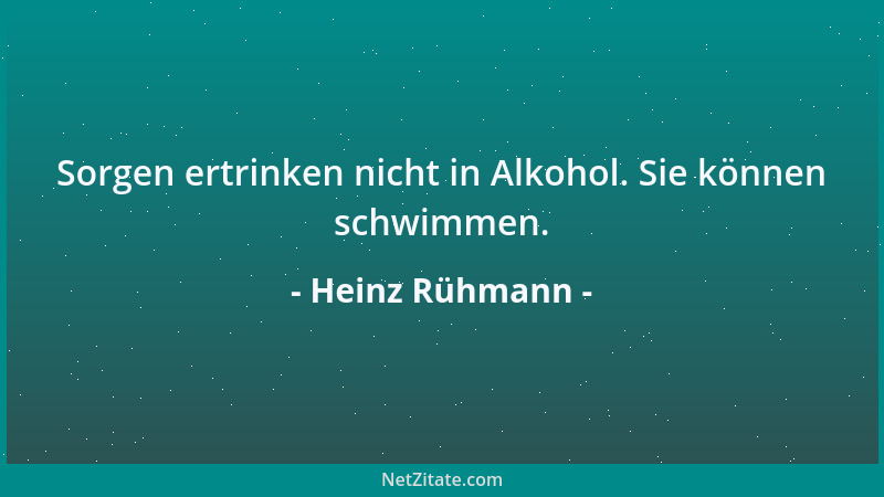 Heinz Rühmann - Sorgen ertrinken nicht in Alkohol. Sie können schwimmen....