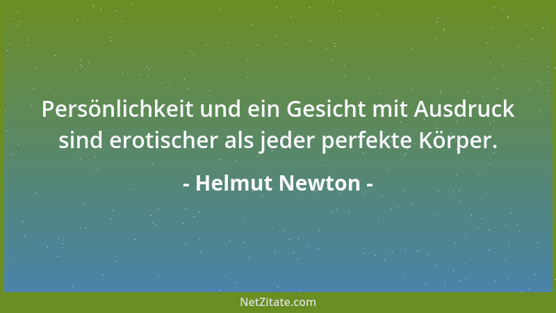 Helmut Newton - Persönlichkeit und ein Gesicht mit Ausdruck sind erotischer als jeder perfekte Körper....
