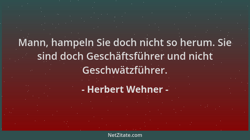 Herbert Wehner - Mann, hampeln Sie doch nicht so herum. Sie sind doch Geschäftsführer und nicht Geschwätzführer....
