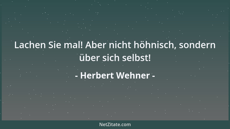 Herbert Wehner - Lachen Sie mal! Aber nicht höhnisch, sondern über sich selbst!...