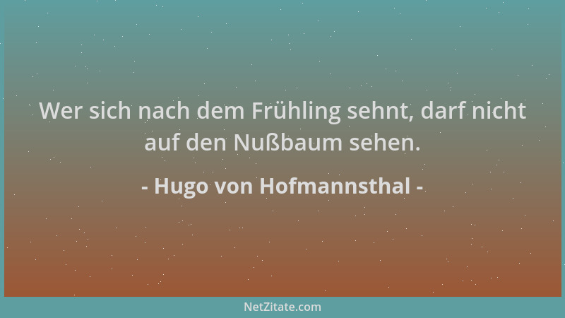 Hugo von Hofmannsthal - Wer sich nach dem Frühling sehnt, darf nicht auf den Nußbaum sehen....