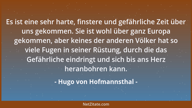 Hugo von Hofmannsthal - Es ist eine sehr harte, finstere und gefährliche Zeit über uns gekommen. Sie ist wohl über ganz Eur...