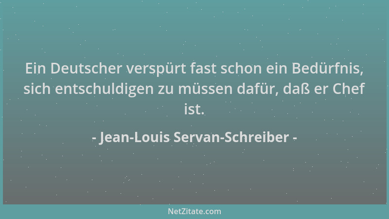Jean-Louis Servan-Schreiber - Ein Deutscher verspürt fast schon ein Bedürfnis, sich entschuldigen zu müssen dafür, daß er C...