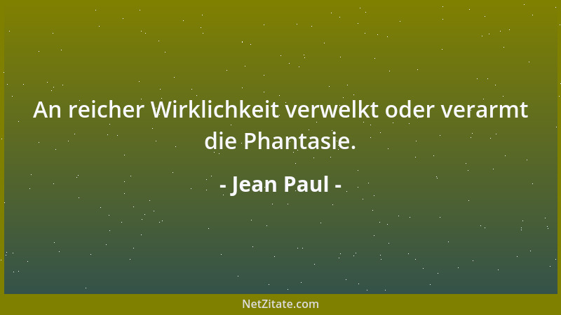 Jean Paul - An reicher Wirklichkeit verwelkt oder verarmt die Phantasie....
