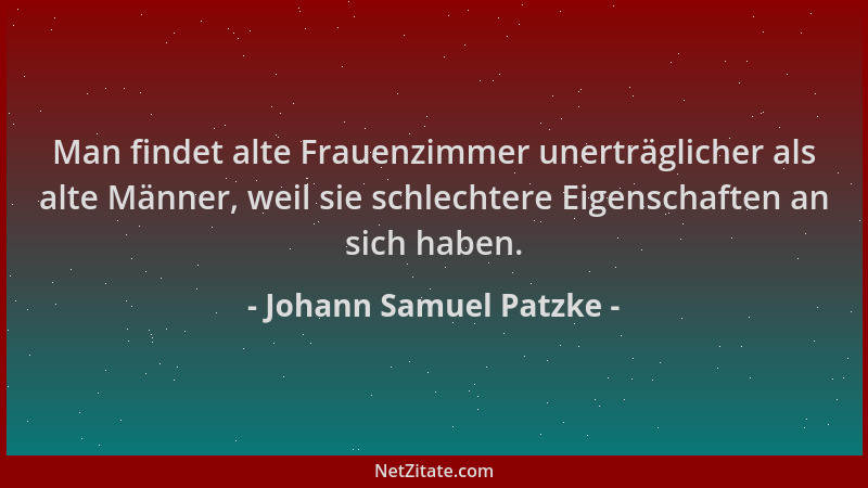 Johann Samuel Patzke - Man findet alte Frauenzimmer unerträglicher als alte Männer, weil sie schlechtere Eigenschaften an s...