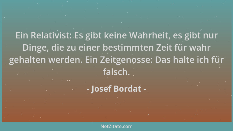 Josef Bordat - Ein Relativist: Es gibt keine Wahrheit, es gibt nur Dinge, die zu einer bestimmten Zeit für wahr gehalten we...