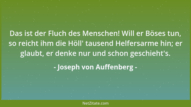 Joseph von Auffenberg - Das ist der Fluch des Menschen! Will er Böses tun, so reicht ihm die Höll ' tausend Helfersarme hin;...