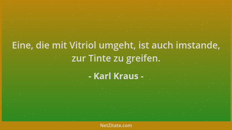 Karl Kraus - Eine, die mit Vitriol umgeht, ist auch imstande, zur Tinte zu greifen....