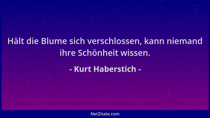 Kurt Haberstich - Hält die Blume sich verschlossen, kann niemand ihre Schönheit wissen....
