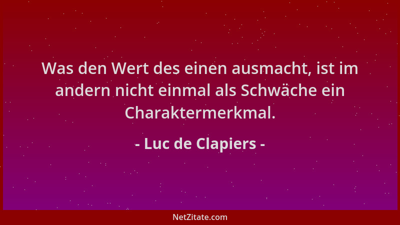Luc de Clapiers - Was den Wert des einen ausmacht, ist im andern nicht einmal als Schwäche ein Charaktermerkmal....
