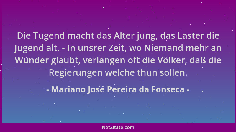 Mariano José Pereira da Fonseca - Die Tugend macht das Alter jung, das Laster die Jugend alt. - In unsrer Zeit, wo Niemand...