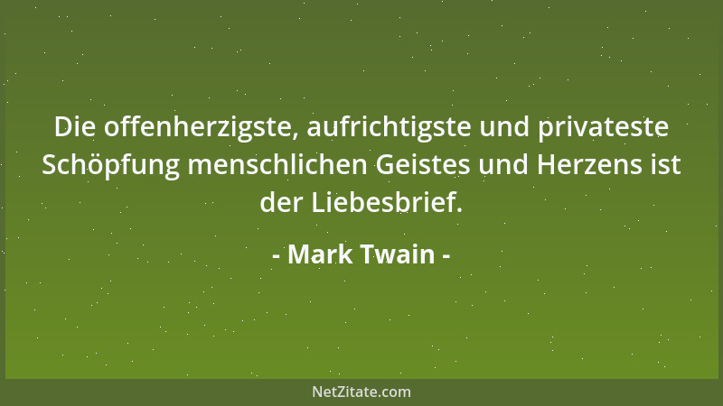 Mark Twain - Die offenherzigste, aufrichtigste und privateste Schöpfung menschlichen Geistes und Herzens ist der Liebesbrie...