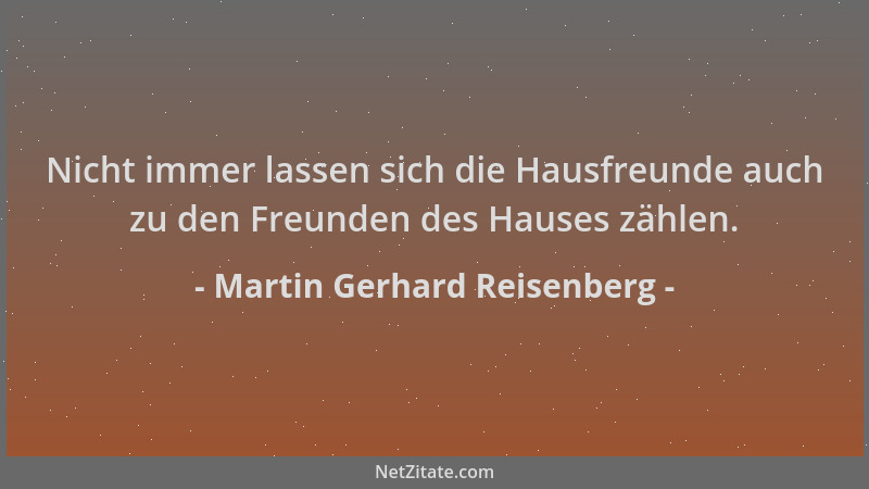Martin Gerhard Reisenberg - Nicht immer lassen sich die Hausfreunde auch zu den Freunden des Hauses zählen....
