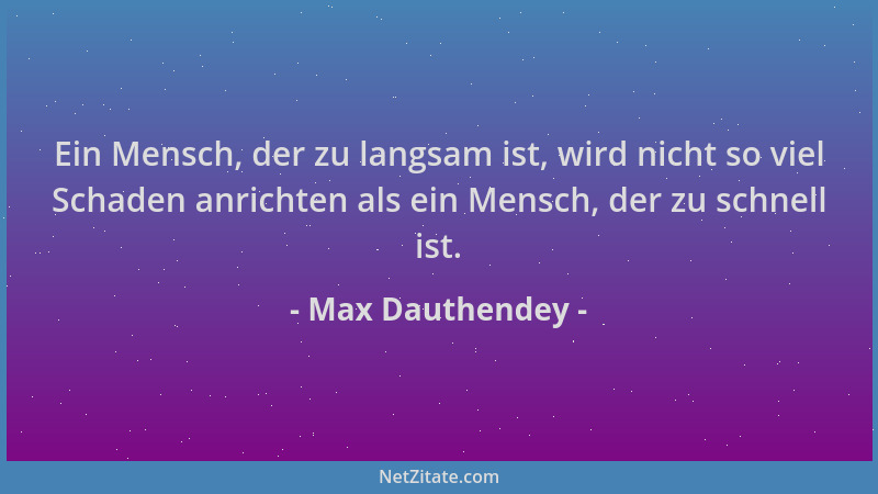 Max Dauthendey - Ein Mensch, der zu langsam ist, wird nicht so viel Schaden anrichten als ein Mensch, der zu schnell ist....
