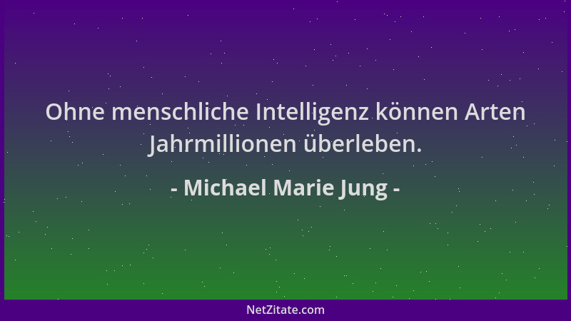 Michael Marie Jung - Ohne menschliche Intelligenz können Arten Jahrmillionen überleben....