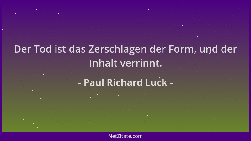 Paul Richard Luck - Der Tod ist das Zerschlagen der Form, und der Inhalt verrinnt....