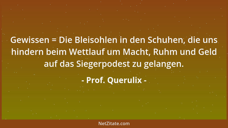 Prof. Querulix - Gewissen = Die Bleisohlen in den Schuhen, die uns hindern beim Wettlauf um Macht, Ruhm und Geld auf das Si...