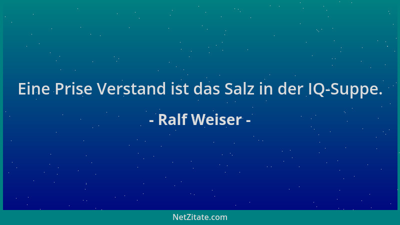 Ralf Weiser - Eine Prise Verstand ist das Salz in der IQ-Suppe....