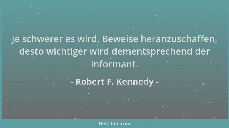 Robert F. Kennedy - Je schwerer es wird, Beweise heranzuschaffen, desto wichtiger wird dementsprechend der Informant....