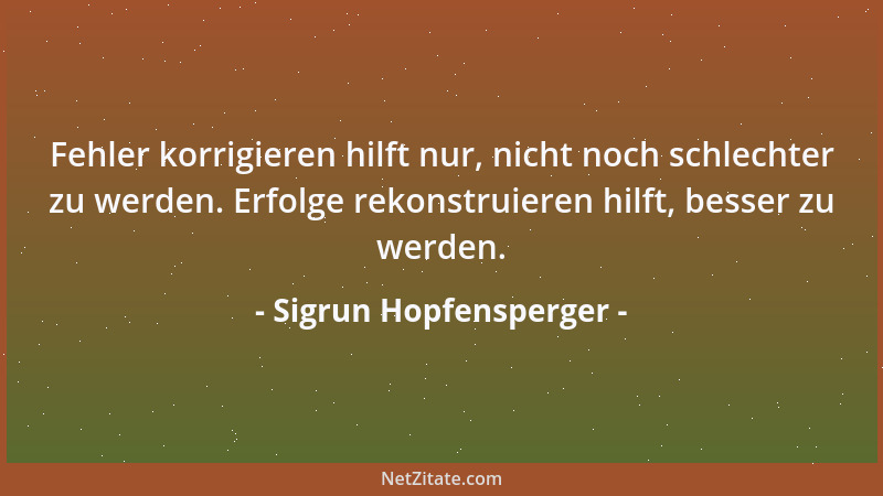 Sigrun Hopfensperger - Alle Menschen stürzen sich immer auf das Falsche und lernen zu wenig aus dem Richtigen!...