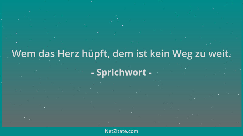 Sprichwort - Wem das Herz hüpft, dem ist kein Weg zu weit....