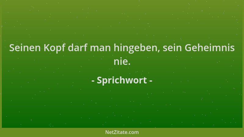 Sprichwort - Seinen Kopf darf man hingeben, sein Geheimnis nie....