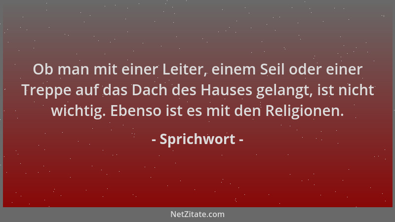 Sprichwort - Ob man mit einer Leiter, einem Seil oder einer Treppe auf das Dach des Hauses gelangt, ist nicht wichtig. Eben...