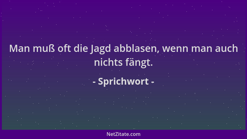 Sprichwort - Man muß oft die Jagd abblasen, wenn man auch nichts fängt....