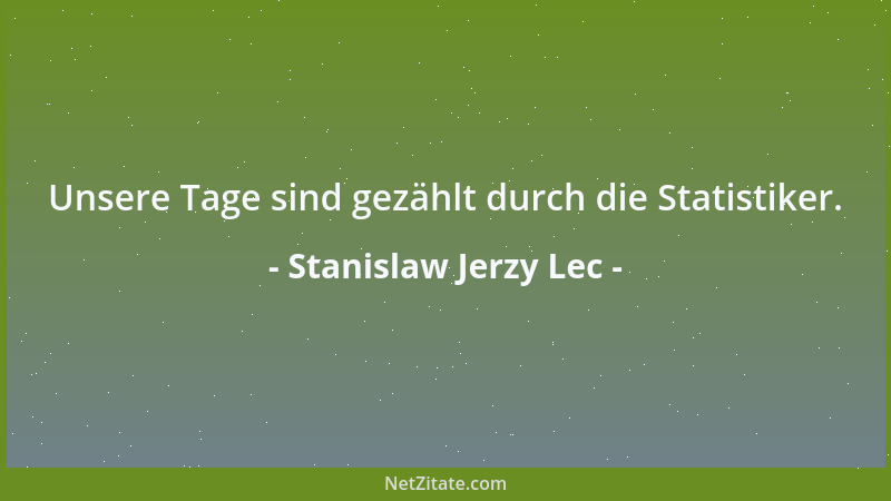 Stanislaw Jerzy Lec - Unsere Tage sind gezählt durch die Statistiker....