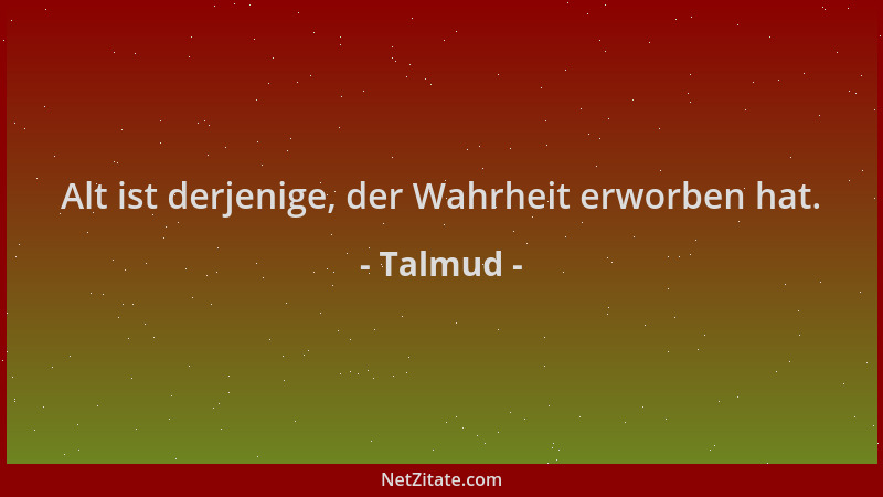 Talmud - Alt ist derjenige, der Wahrheit erworben hat....