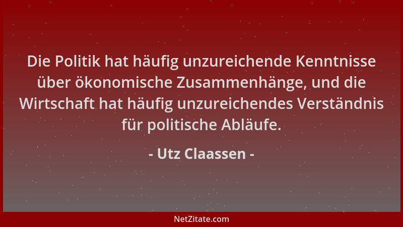 Utz Claassen - Die Politik hat häufig unzureichende Kenntnisse über ökonomische Zusammenhänge, und die Wirtschaft hat häufi...