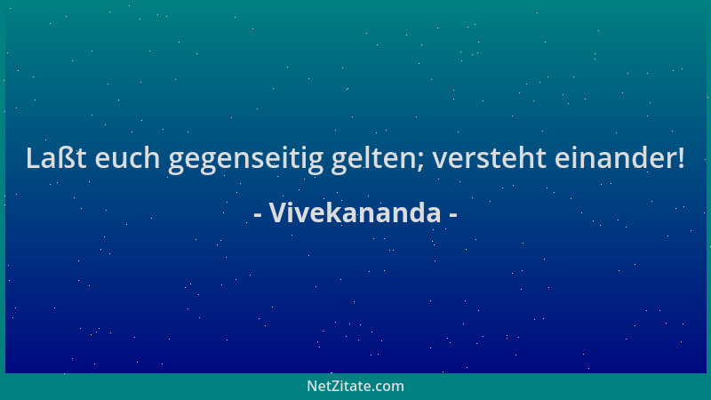 Vivekananda - Laßt euch gegenseitig gelten; versteht einander!...