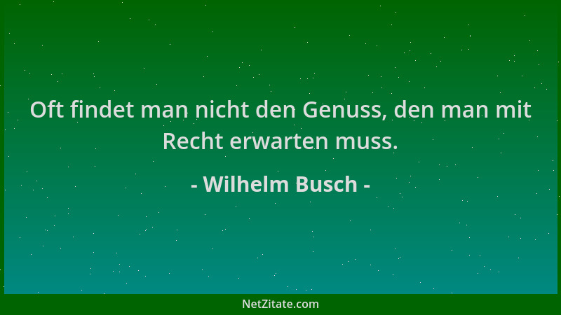 Wilhelm Busch - Oft findet man nicht den Genuss, den man mit Recht erwarten muss....