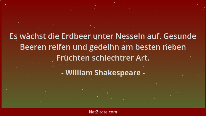 William Shakespeare - Es wächst die Erdbeer unter Nesseln auf. Gesunde Beeren reifen und gedeihn am besten neben Früchten s...