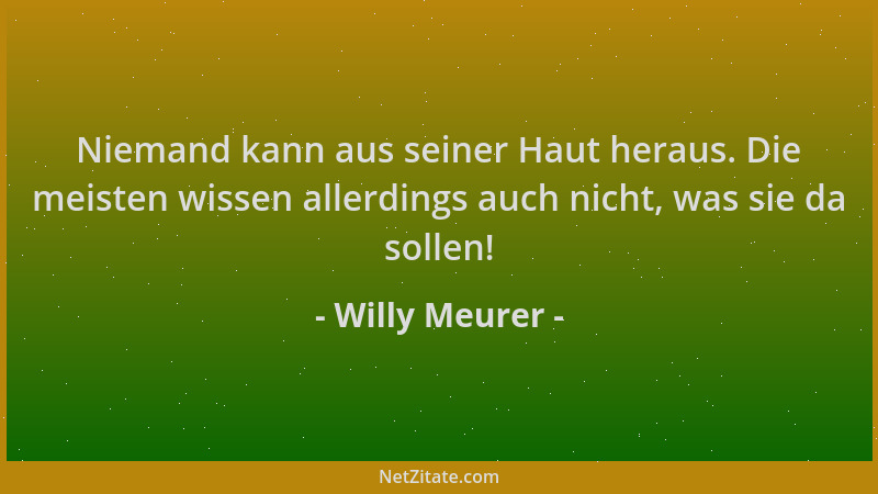 Willy Meurer - Niemand kann aus seiner Haut heraus. Die meisten wissen allerdings auch nicht, was sie da sollen!...