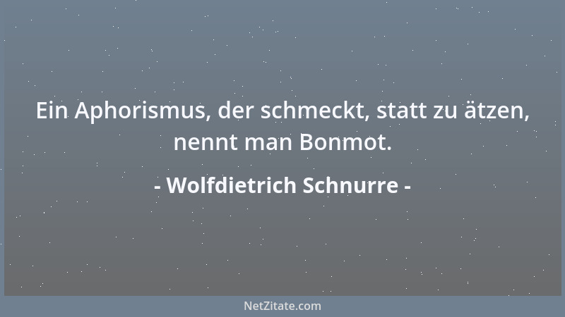 Wolfdietrich Schnurre - Ein Aphorismus, der schmeckt, statt zu ätzen, nennt man Bonmot....