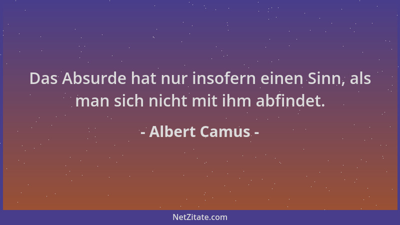Albert Camus - Das Absurde hat nur insofern einen Sinn, als man sich nicht mit ihm abfindet....