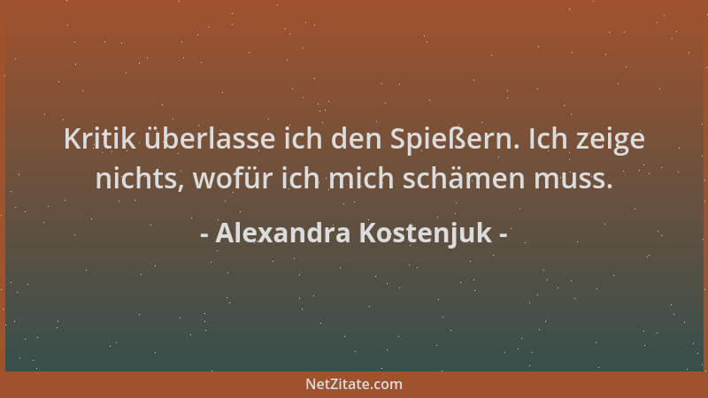 Alexandra Kostenjuk - Kritik überlasse ich den Spießern. Ich zeige nichts, wofür ich mich schämen muss....